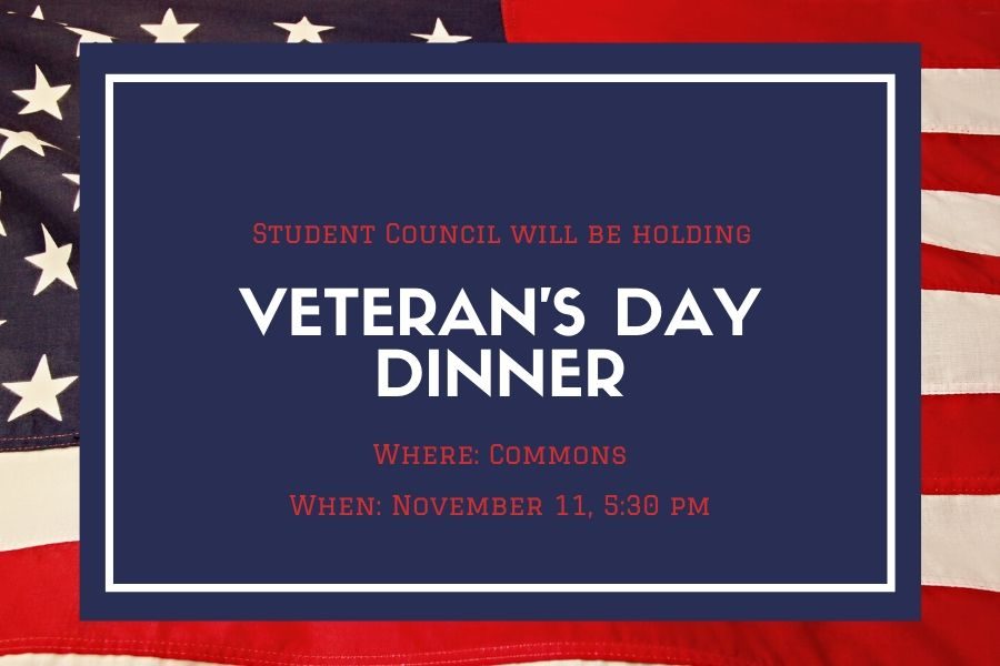 The student council will host the annual Veterans Day Dinner on Veterans Day, Nov. 11 at 5:30 p.m. Community veterans and their friends and family are welcome to attend to show appreciation to those who have served the country.