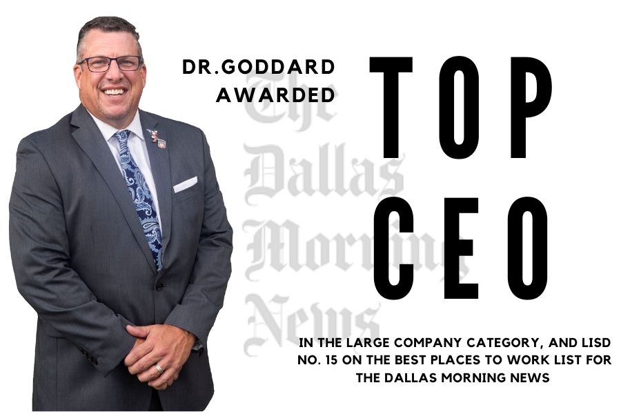 Dr. Goddard has been awarded the top CEO in the large company category. LISD has also been awarded with No. 15 on the top 100 places to work list for the Dallas Morning News. 